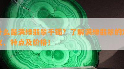 什么是满绿翡翠手镯？了解满绿翡翠的定义、特点及价格！