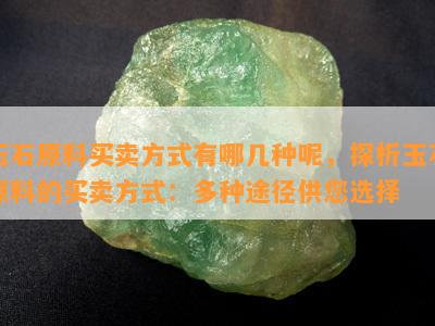 玉石原料买卖方式有哪几种呢，探析玉石原料的买卖方式：多种途径供您选择