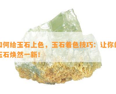 如何给玉石上色，玉石着色技巧：让你的玉石焕然一新！