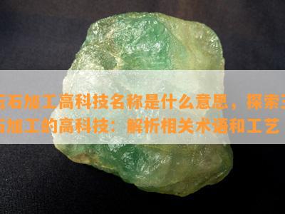 玉石加工高科技名称是什么意思，探索玉石加工的高科技：解析相关术语和工艺