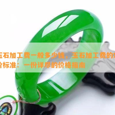 玉石加工费一般多少钱，玉石加工费的定价标准：一份详尽的价格指南