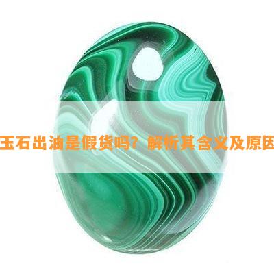 玉石出油是假货吗？解析其含义及原因