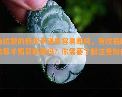 有纹裂的翡翠手镯很容易断吗，有纹裂的翡翠手镯易断裂吗？你需要了解这些知识！