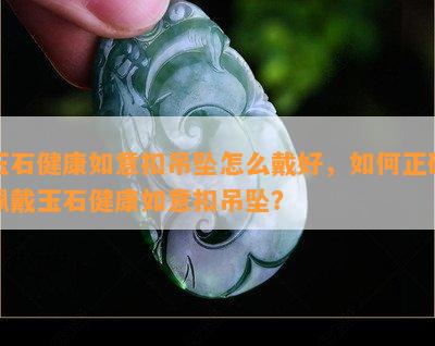 玉石健康如意扣吊坠怎么戴好，如何正确佩戴玉石健康如意扣吊坠？