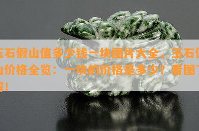 玉石假山值多少钱一块图片大全，玉石假山价格全览：一块的价格是多少？看图了解！