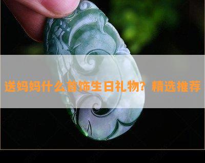 送妈妈什么首饰生日礼物？精选推荐