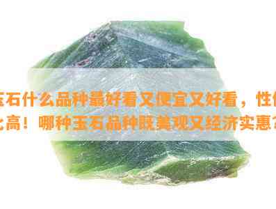 玉石什么品种更好看又便宜又好看，性价比高！哪种玉石品种既美观又经济实惠？