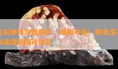 玉石串珠项链图片，璀璨夺目！精美玉石串珠项链图片展示