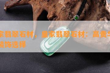 皇家翡翠石材，皇家翡翠石材：高贵华丽的装饰选择