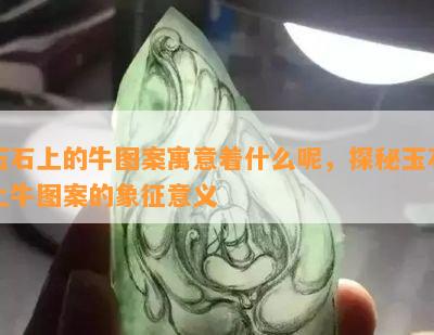 玉石上的牛图案寓意着什么呢，探秘玉石上牛图案的象征意义