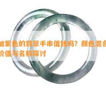 绿加紫色的翡翠手串值钱吗？颜色混合影响价值与名称探讨