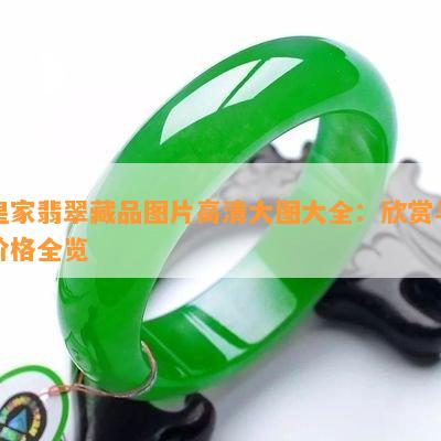 皇家翡翠藏品图片高清大图大全：欣赏与价格全览