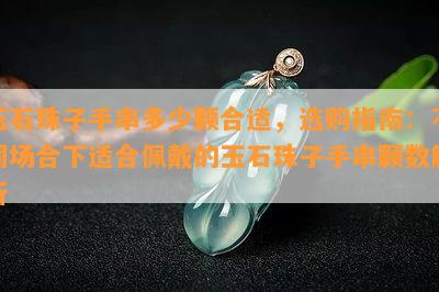 玉石珠子手串多少颗合适，选购指南：不同场合下适合佩戴的玉石珠子手串颗数解析