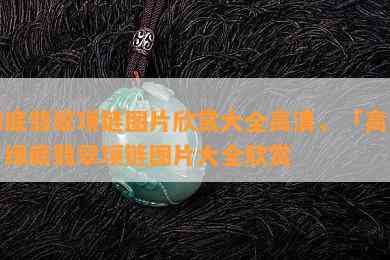 绿底翡翠项链图片欣赏大全高清，「高清」绿底翡翠项链图片大全欣赏