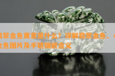 翡翠金鱼寓意是什么？详解翡翠金鱼、小金鱼图片及手链镶嵌含义