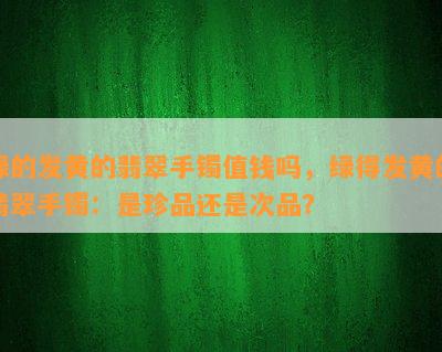 绿的发黄的翡翠手镯值钱吗，绿得发黄的翡翠手镯：是珍品还是次品？