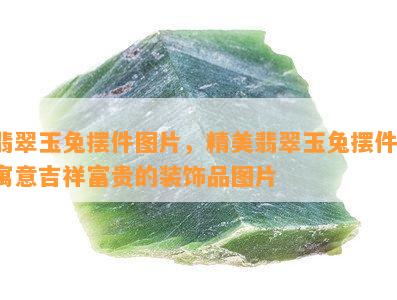 翡翠玉兔摆件图片，精美翡翠玉兔摆件，寓意吉祥富贵的装饰品图片