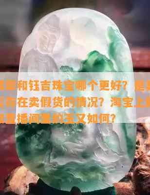 猿人翡翠和钰吉珠宝哪个更好？是真的吗？是否存在卖假货的情况？淘宝上的猿人翡翠和直播间里的玉又如何？