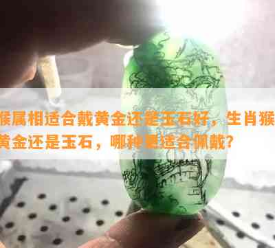 猴属相适合戴黄金还是玉石好，生肖猴：黄金还是玉石，哪种更适合佩戴？