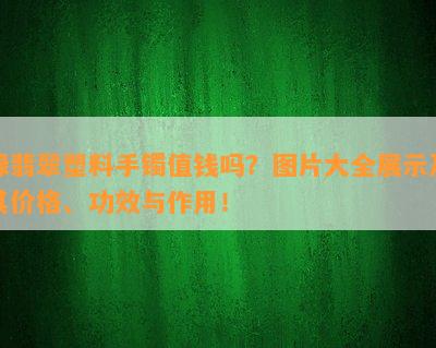 绿翡翠塑料手镯值钱吗？图片大全展示及其价格、功效与作用！