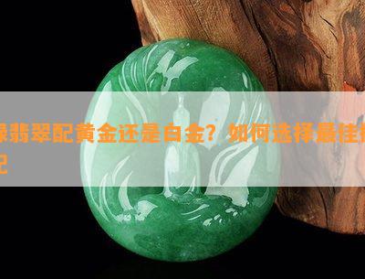 绿翡翠配黄金还是白金？如何选择更佳搭配