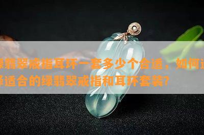 绿翡翠戒指耳环一套多少个合适，如何选择适合的绿翡翠戒指和耳环套装？