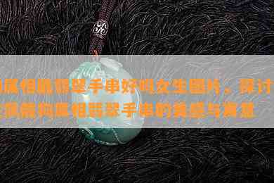 狗属相戴翡翠手串好吗女生图片，探讨女性佩戴狗属相翡翠手串的美感与寓意