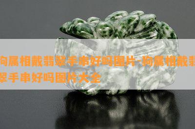 狗属相戴翡翠手串好吗图片-狗属相戴翡翠手串好吗图片大全