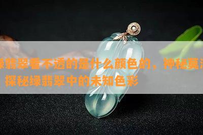 绿翡翠看不透的是什么颜色的，神秘莫测：探秘绿翡翠中的未知色彩