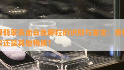 绿翡翠表面白色颗粒的识别与鉴定：是棉絮还是其他物质？