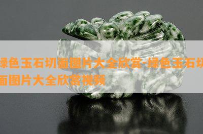 绿色玉石切面图片大全欣赏-绿色玉石切面图片大全欣赏视频