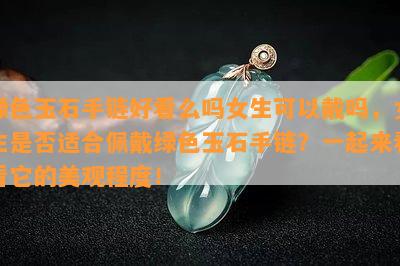 绿色玉石手链好看么吗女生可以戴吗，女生是否适合佩戴绿色玉石手链？一起来看看它的美观程度！