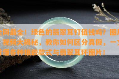 全网最全！绿色的翡翠耳钉值钱吗？图片、视频大揭秘，教你如何区分真假，一文看懂各种镶嵌款式与翡翠耳环图片！