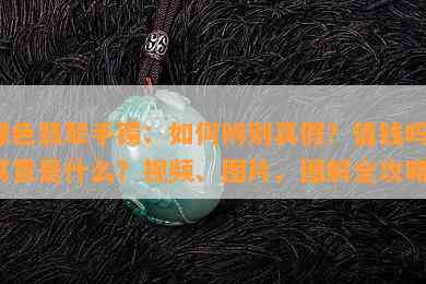 绿色翡翠手镯：如何辨别真假？值钱吗？寓意是什么？视频、图片、图解全攻略！