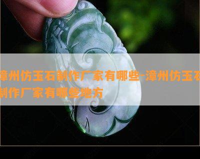 漳州仿玉石制作厂家有哪些-漳州仿玉石制作厂家有哪些地方