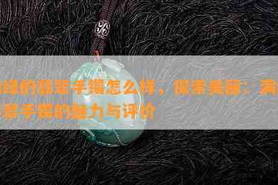 满绿的翡翠手镯怎么样，探索美丽：满绿翡翠手镯的魅力与评价