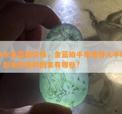 净水金蓝珀价格，金蓝珀手串值得入手吗？影响价格的因素有哪些?