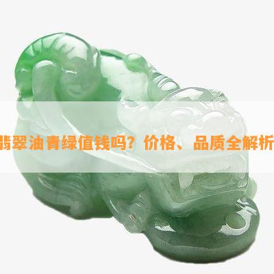 翡翠油青绿值钱吗？价格、品质全解析！