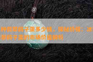 冰种翡翠鸽子蛋多少钱，探秘价格：冰种翡翠鸽子蛋的市场价值解析