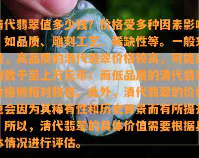 清代翡翠值多少钱？价格受多种因素影响，如品质、雕刻工艺、稀缺性等。一般来说，高品质的清代翡翠价格较高，可能达到数千至上万元币；而低品质的清代翡翠价格则相对较低。此外，清代翡翠的价值也会因为其稀有性和历史背景而有所提升。所以，清代翡翠的具体价值需要根据具体情况进行评估。