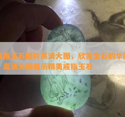 戒指玉石图片高清大图，欣赏宝石的华丽：高清大图展示精美戒指玉石