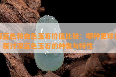 深蓝色和白色玉石价值比较：哪种更珍贵？探讨深蓝色玉石的种类与特性