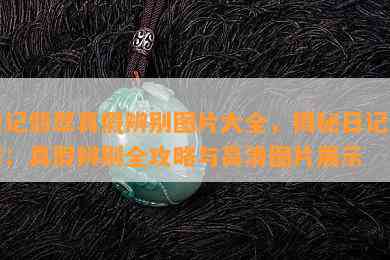 日记翡翠真假辨别图片大全，揭秘日记翡翠：真假辨别全攻略与高清图片展示