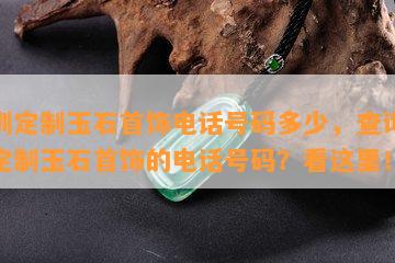 深圳定制玉石首饰电话号码多少，查询深圳定制玉石首饰的电话号码？看这里！