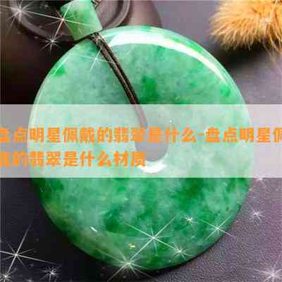 盘点明星佩戴的翡翠是什么-盘点明星佩戴的翡翠是什么材质