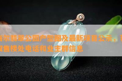 海尔翡翠公园户型图及最新项目公示，获取售楼处电话和业主群信息