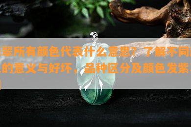 翡翠所有颜色代表什么意思？了解不同颜色的意义与好坏，品种区分及颜色发紫真相