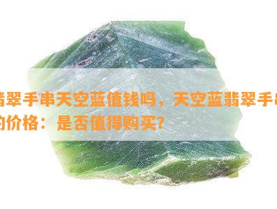 翡翠手串天空蓝值钱吗，天空蓝翡翠手串的价格：是否值得购买？