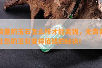 没商量的玉石怎么样才能卖钱，无需商量，让您的玉石变得值钱的秘诀！