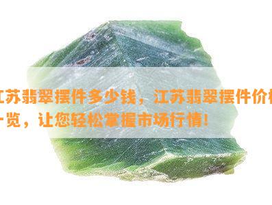 江苏翡翠摆件多少钱，江苏翡翠摆件价格一览，让您轻松掌握市场行情！